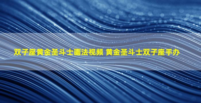 双子座黄金圣斗士画法视频 黄金圣斗士双子座手办